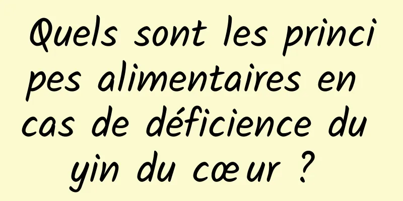 Quels sont les principes alimentaires en cas de déficience du yin du cœur ? 