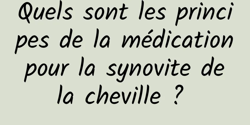 Quels sont les principes de la médication pour la synovite de la cheville ? 