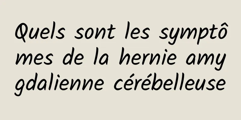 Quels sont les symptômes de la hernie amygdalienne cérébelleuse