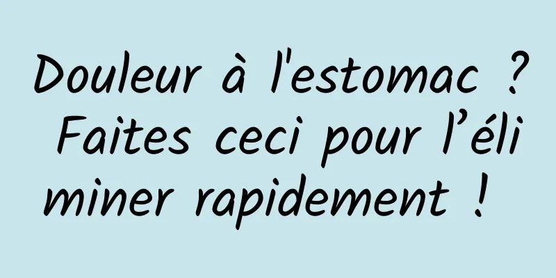 Douleur à l'estomac ? Faites ceci pour l’éliminer rapidement ! 