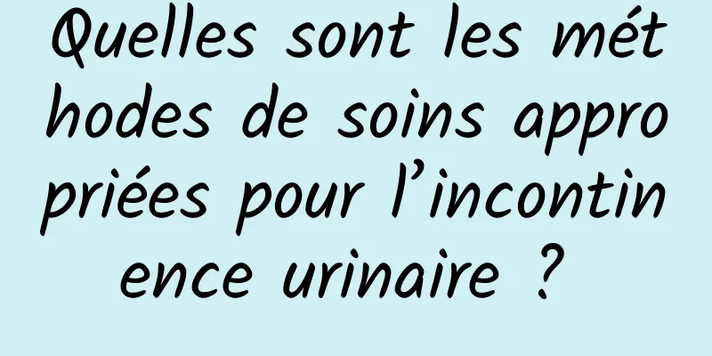 Quelles sont les méthodes de soins appropriées pour l’incontinence urinaire ? 