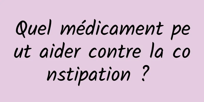 Quel médicament peut aider contre la constipation ? 