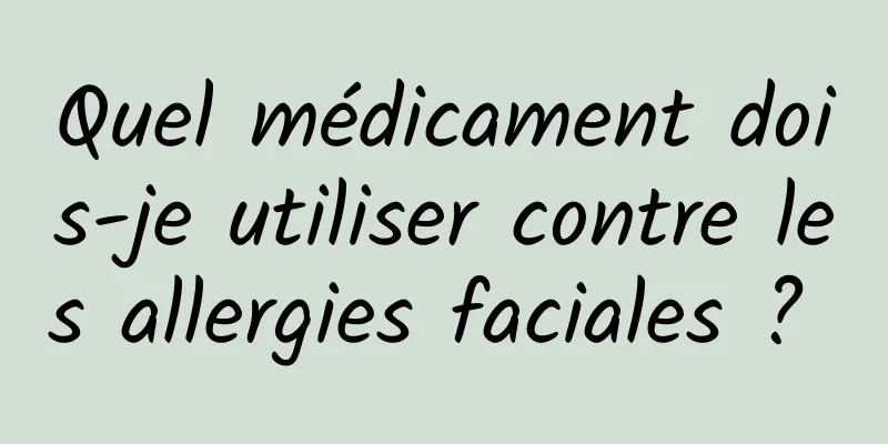 Quel médicament dois-je utiliser contre les allergies faciales ? 