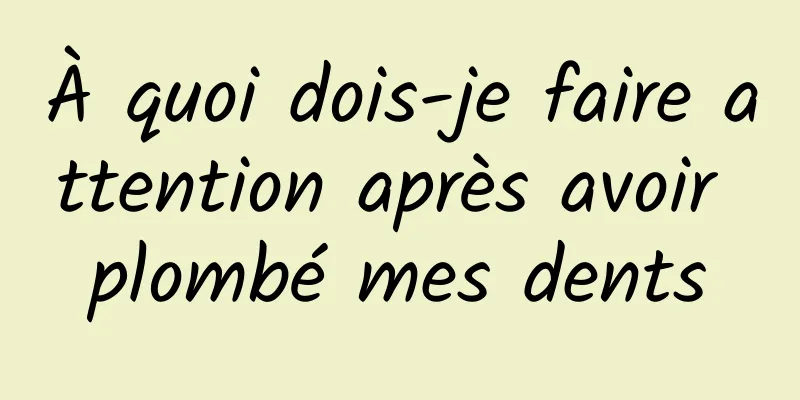 À quoi dois-je faire attention après avoir plombé mes dents
