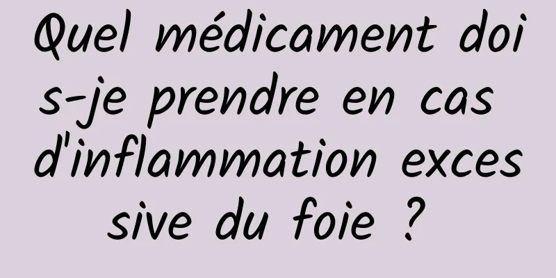 Quel médicament dois-je prendre en cas d'inflammation excessive du foie ? 