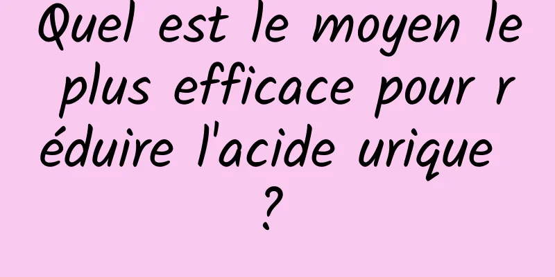 Quel est le moyen le plus efficace pour réduire l'acide urique ? 