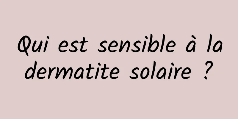 Qui est sensible à la dermatite solaire ? 