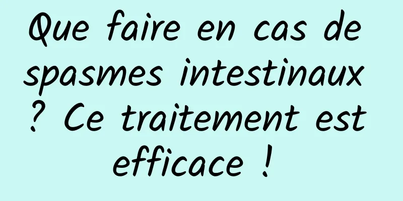 Que faire en cas de spasmes intestinaux ? Ce traitement est efficace ! 