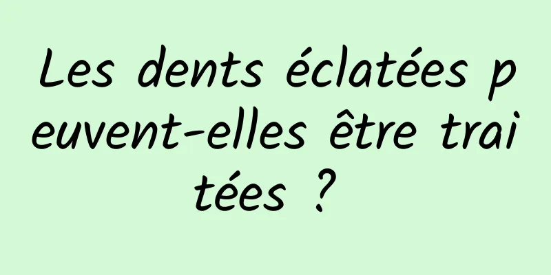 Les dents éclatées peuvent-elles être traitées ? 