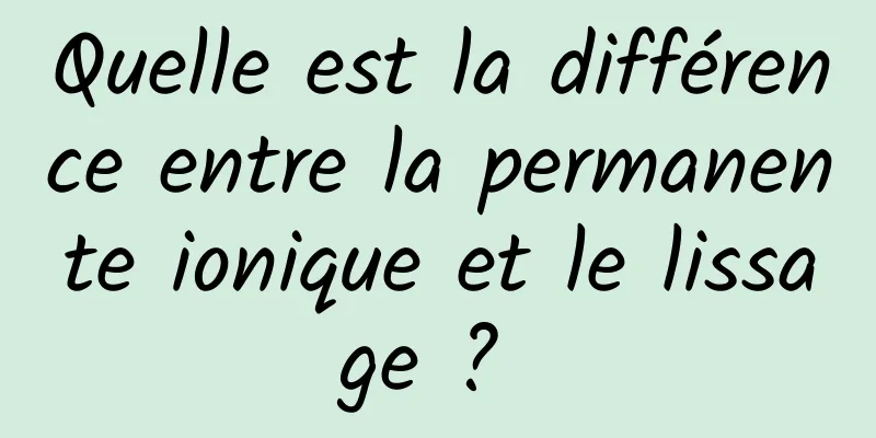 Quelle est la différence entre la permanente ionique et le lissage ? 