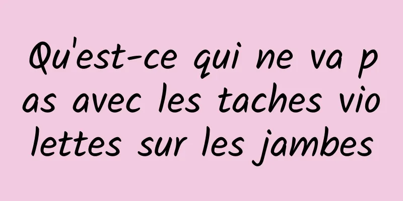 Qu'est-ce qui ne va pas avec les taches violettes sur les jambes