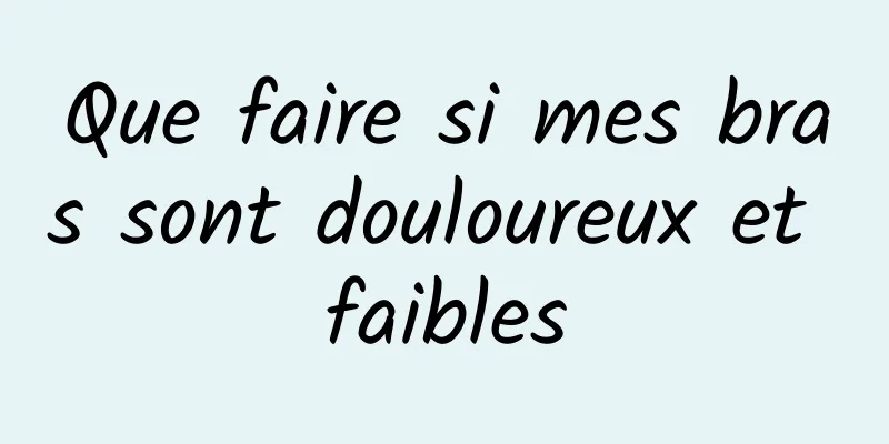 Que faire si mes bras sont douloureux et faibles