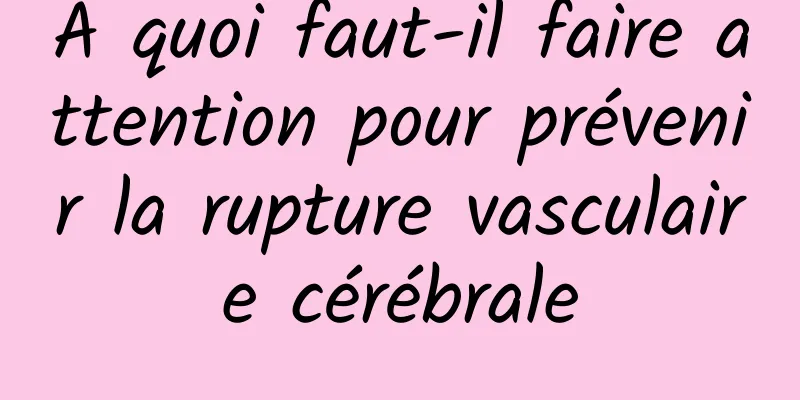 À quoi faut-il faire attention pour prévenir la rupture vasculaire cérébrale