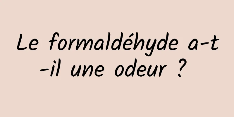 Le formaldéhyde a-t-il une odeur ? 
