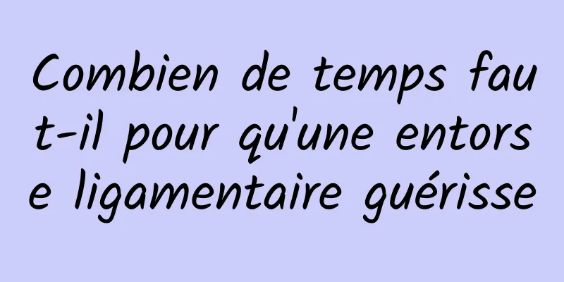 Combien de temps faut-il pour qu'une entorse ligamentaire guérisse