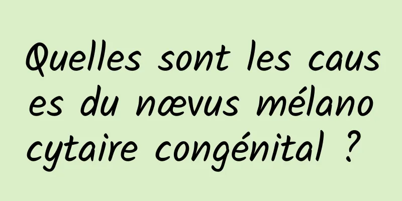 Quelles sont les causes du nævus mélanocytaire congénital ? 