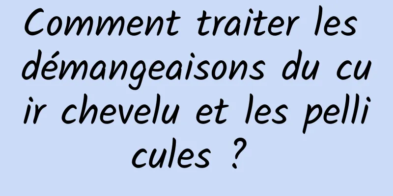 Comment traiter les démangeaisons du cuir chevelu et les pellicules ? 