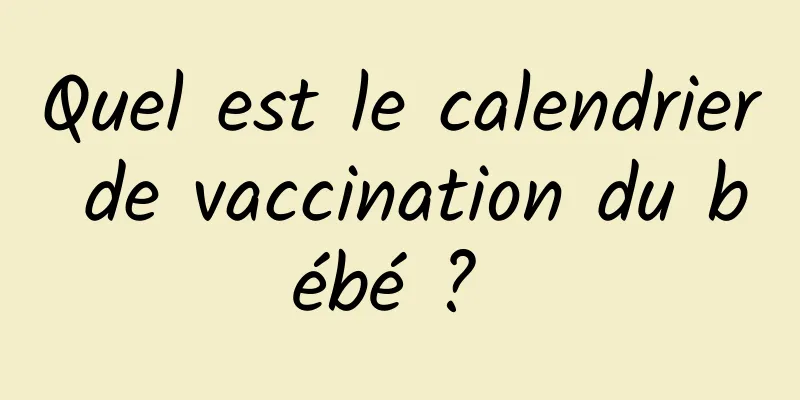 Quel est le calendrier de vaccination du bébé ? 