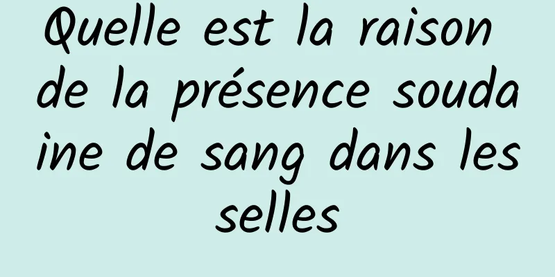 Quelle est la raison de la présence soudaine de sang dans les selles 