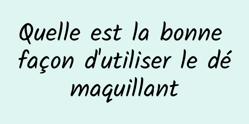 Quelle est la bonne façon d'utiliser le démaquillant