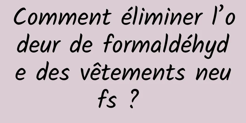 Comment éliminer l’odeur de formaldéhyde des vêtements neufs ? 