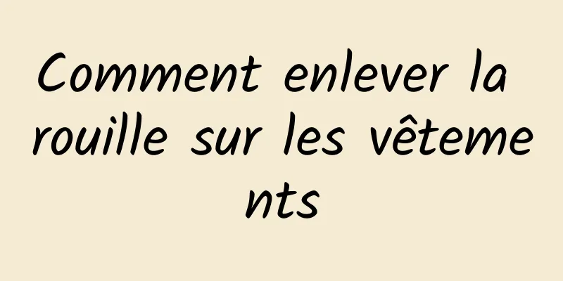 Comment enlever la rouille sur les vêtements