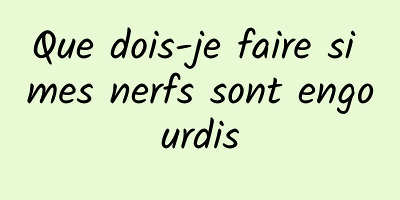 Que dois-je faire si mes nerfs sont engourdis