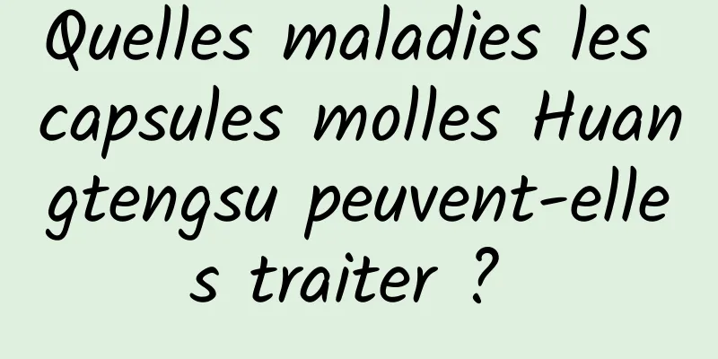 Quelles maladies les capsules molles Huangtengsu peuvent-elles traiter ? 