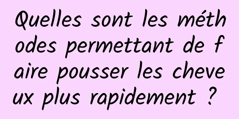 Quelles sont les méthodes permettant de faire pousser les cheveux plus rapidement ? 