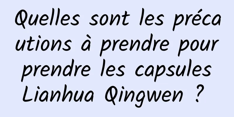 Quelles sont les précautions à prendre pour prendre les capsules Lianhua Qingwen ? 