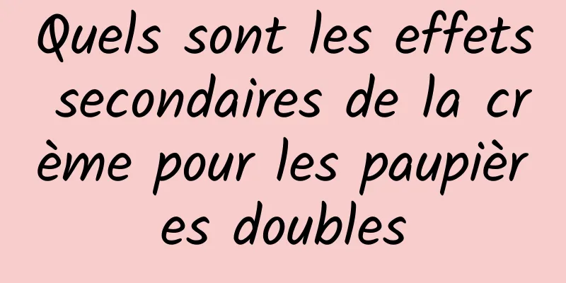 Quels sont les effets secondaires de la crème pour les paupières doubles