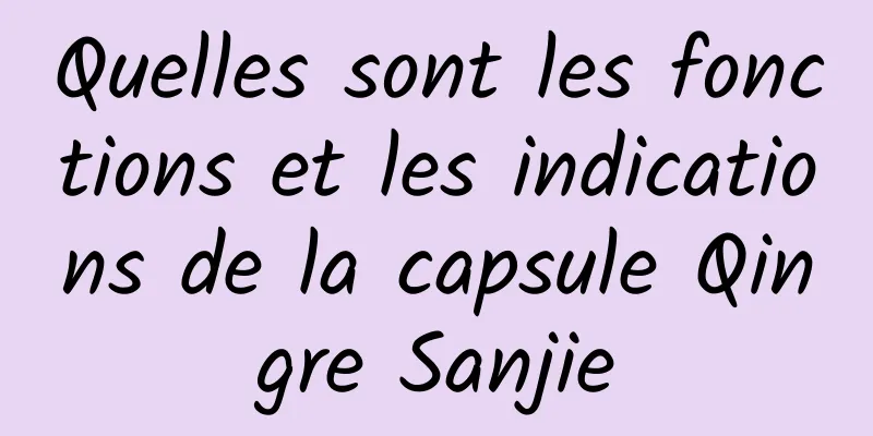 Quelles sont les fonctions et les indications de la capsule Qingre Sanjie