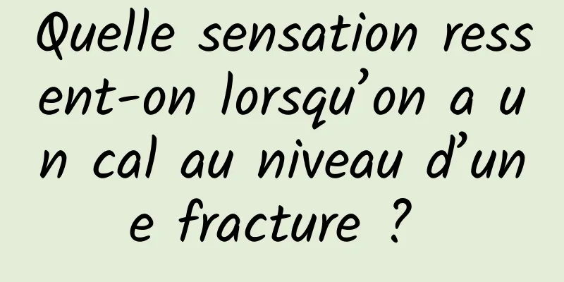 Quelle sensation ressent-on lorsqu’on a un cal au niveau d’une fracture ? 