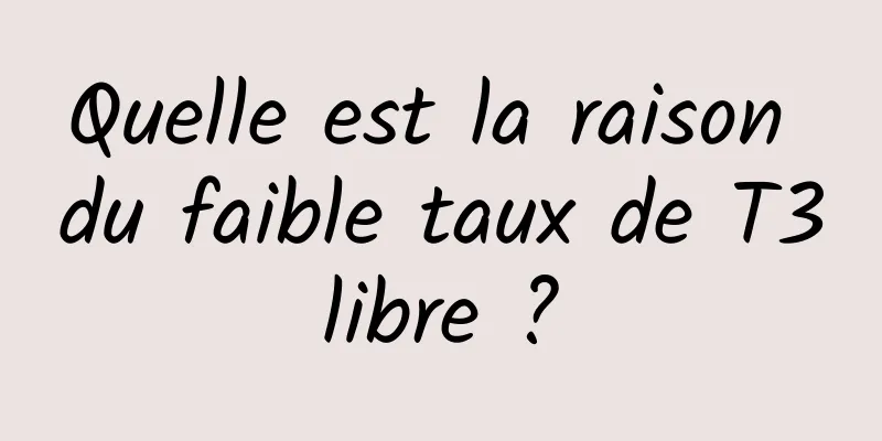 Quelle est la raison du faible taux de T3 libre ? 
