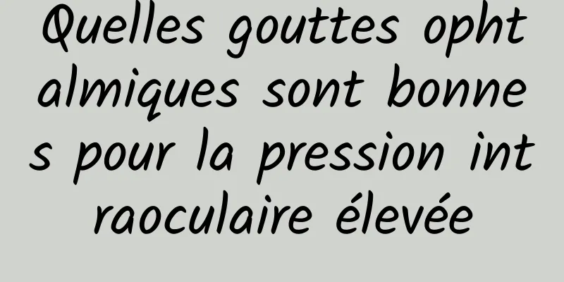 Quelles gouttes ophtalmiques sont bonnes pour la pression intraoculaire élevée