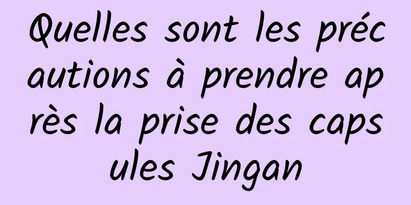 Quelles sont les précautions à prendre après la prise des capsules Jingan