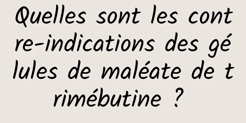 Quelles sont les contre-indications des gélules de maléate de trimébutine ? 
