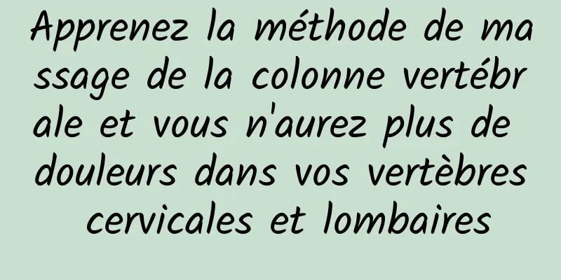 Apprenez la méthode de massage de la colonne vertébrale et vous n'aurez plus de douleurs dans vos vertèbres cervicales et lombaires