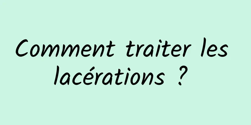Comment traiter les lacérations ? 