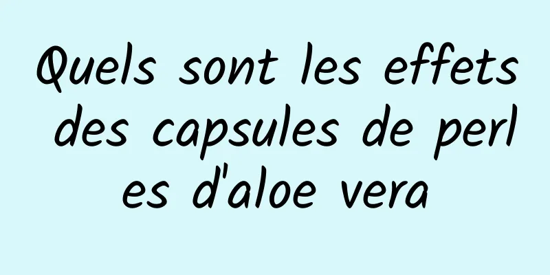 Quels sont les effets des capsules de perles d'aloe vera