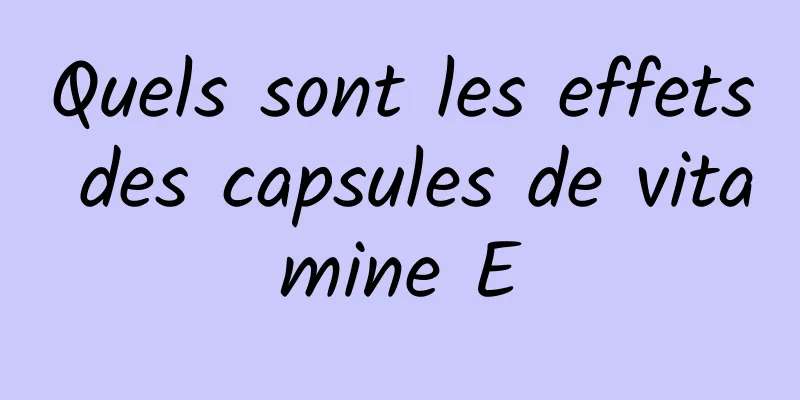 Quels sont les effets des capsules de vitamine E