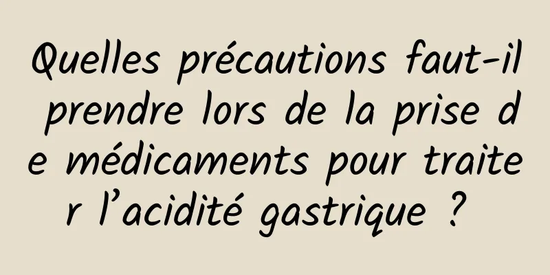Quelles précautions faut-il prendre lors de la prise de médicaments pour traiter l’acidité gastrique ? 