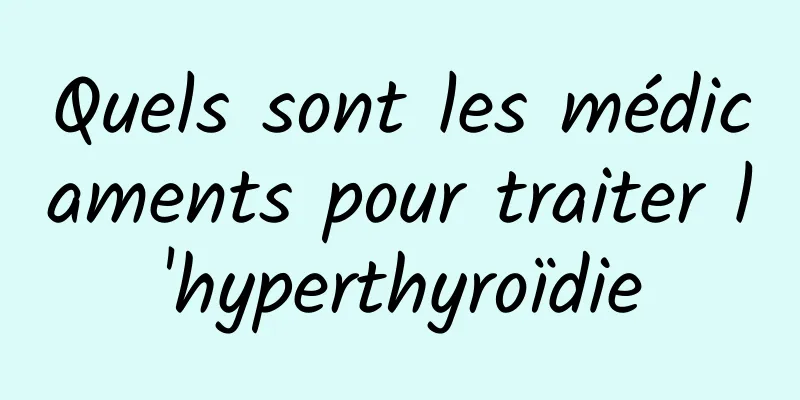 Quels sont les médicaments pour traiter l'hyperthyroïdie