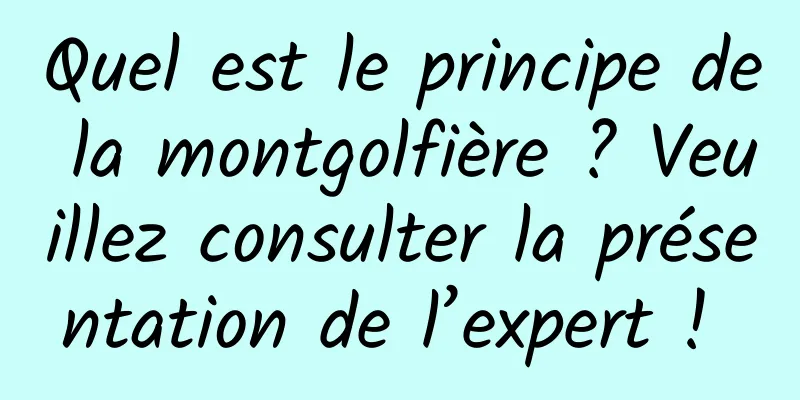 Quel est le principe de la montgolfière ? Veuillez consulter la présentation de l’expert ! 
