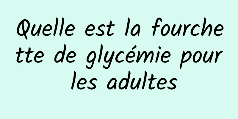 Quelle est la fourchette de glycémie pour les adultes