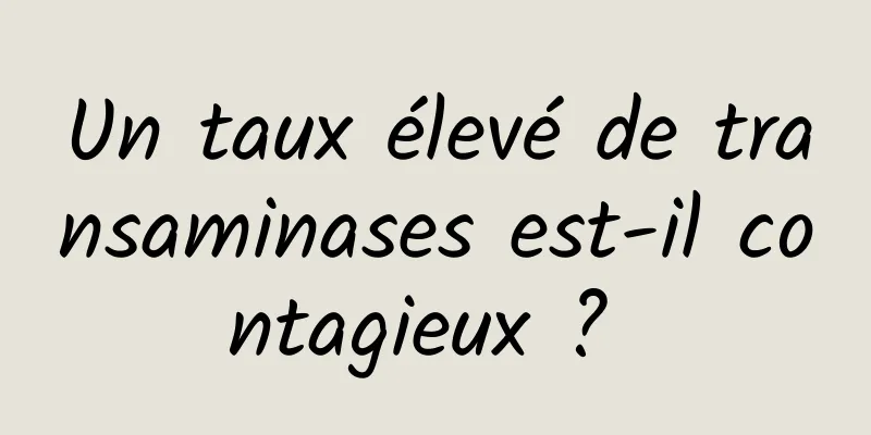 Un taux élevé de transaminases est-il contagieux ? 