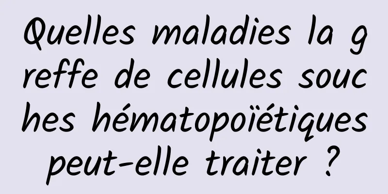 Quelles maladies la greffe de cellules souches hématopoïétiques peut-elle traiter ? 