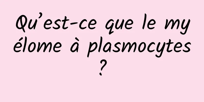 Qu’est-ce que le myélome à plasmocytes ? 