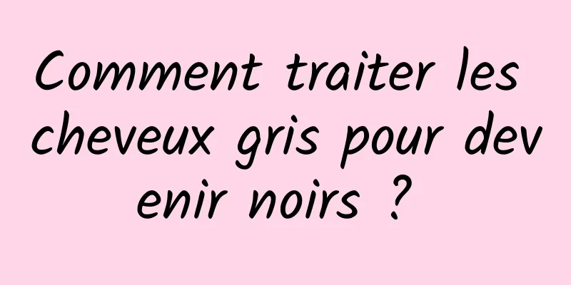 Comment traiter les cheveux gris pour devenir noirs ? 