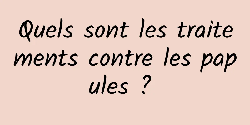 Quels sont les traitements contre les papules ? 